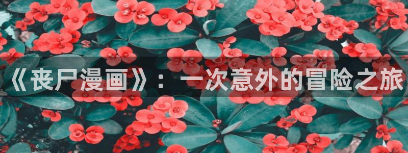 酷漫屋免费漫画入口页面在哪：《丧尸漫画》：一次意外的冒险之旅