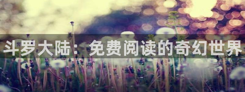 酷漫屋下拉式(免费漫画)官方网：斗罗大陆：免费阅读的奇幻世界